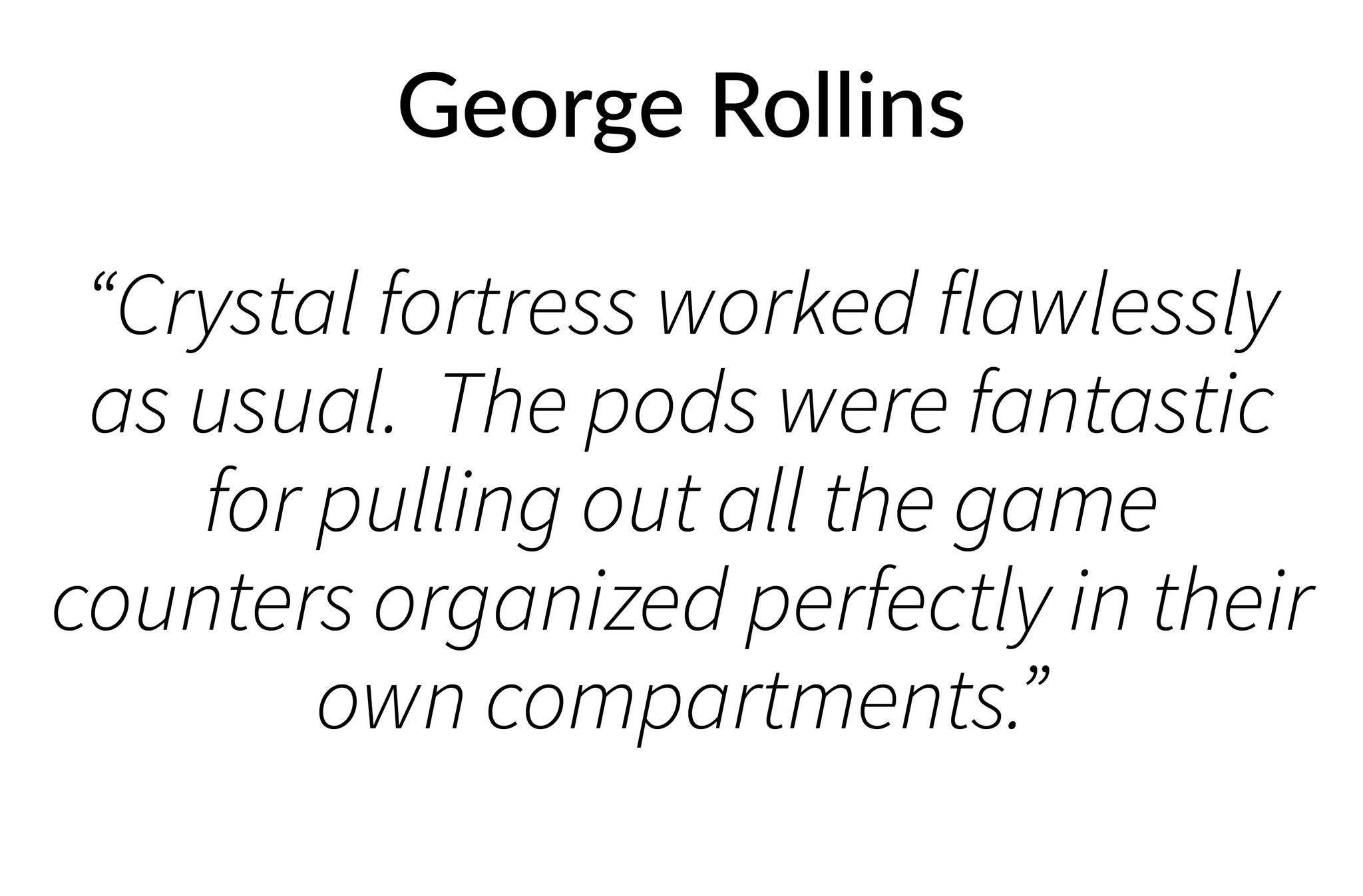 Crystal fortress worked flawlessly as usual.  The pods were fantastic for pulling out all the game counters organized perfectly in their own compartments.